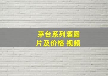 茅台系列酒图片及价格 视频